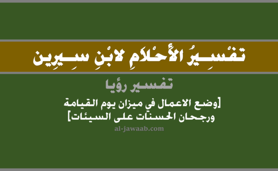 تفسير الاحلام لابن سيرين - حلم وضع الاعمال في ميزان يوم القيامة ورجحان الحسنات على السيئات, تفسير رؤية وضع الاعمال في ميزان يوم القيامة ورجحان الحسنات على السيئات في الحلم لابن سيرين, تفسير حلم وضع الاعمال في الميزان في يوم القيامة و رجحان الحسنات على السيئات, تفسير منام أو رؤيا, تفسير احلام ابن سيرين.