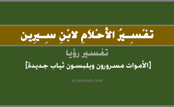 تفسير الاحلام لابن سيرين - رؤية الاموات مسرورين ويلبسون ثياب جديدة, تفسير رؤية الاموات مسرورين ويلبسون ثياب جديدة في الحلم لابن سيرين, تفسير حلم الاموات مسرورون ويلبسون ثياب جديدة, تفسير منام أو رؤيا, تفسير احلام ابن سيرين.