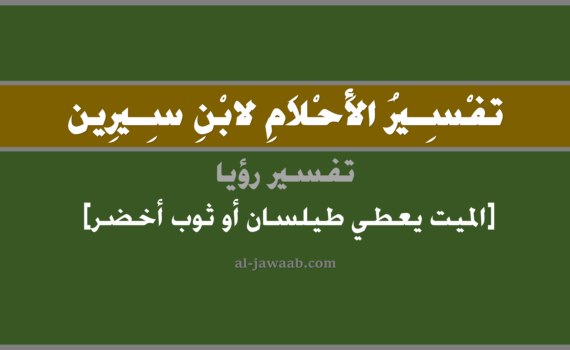 تفسير الاحلام لابن سيرين - رؤية الميت يعطي كساء أخضر في المنام, تفسير رؤية الميت المتوفي يعطي طيلسان أو ثوب أخضر في الحلم لابن سيرين, تفسير حلم الميت يعطي كساء أو ثياب خضراء, تفسير منام أو رؤيا, تفسير احلام ابن سيرين.