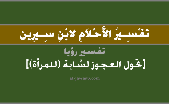 تفسير الاحلام لابن سيرين - حلم تحول العجوز لشابة (للمرأة) في المنام, تفسير رؤية تحول العجوز لشابة بالحلم (في الحلم لابن سيرين), تفسير حلم تحول العجوز لشابة, تفسير منام أو رؤيا العجوز والفتاة, تفسير احلام ابن سيرين.