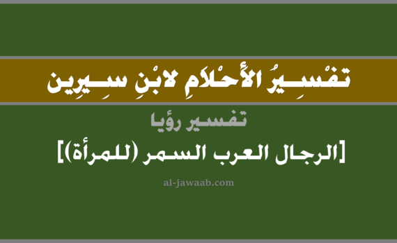 تفسير الاحلام لابن سيرين - رؤية الرجال العرب السمر (للمرأة) في المنام, تفسير رؤية الرجال العرب السمر بالحلم (في الحلم لابن سيرين), تفسير حلم الرجال السمر, تفسير منام أو رؤيا الرجال, تفسير احلام ابن سيرين.
