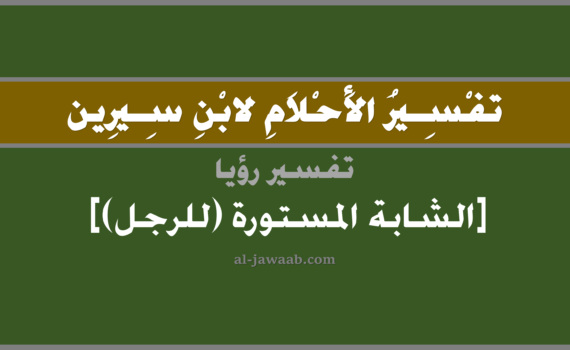 تفسير الاحلام لابن سيرين - رؤية الفتاة المستورة (للرجل) في المنام, تفسير رؤية الشابة المستورة بالحلم (في الحلم لابن سيرين), تفسير حلم الشابة المستورة, تفسير منام أو رؤيا الفتاة, تفسير احلام ابن سيرين.
