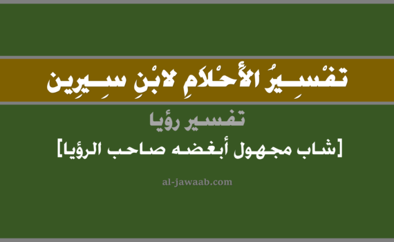 تفسير الاحلام لابن سيرين - رؤية شاب مجهول أبغضه الرائي (للرجل) في المنام, تفسير رؤية شاب مجهول مبغض لصاحب الرؤيا بالحلم (في الحلم لابن سيرين), تفسير حلم الشاب المجهول, تفسير منام أو رؤيا الشاب, تفسير احلام ابن سيرين.