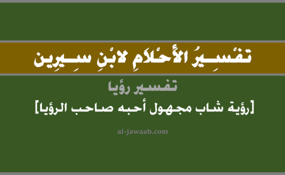 تفسير الاحلام لابن سيرين - رؤية شاب مجهول أحبه الرائي (للرجل) في المنام, تفسير رؤية شاب مجهول فكان محبوب لصاحب الرؤيا بالحلم (في الحلم لابن سيرين), تفسير حلم الشاب المجهول, تفسير منام أو رؤيا الشاب, تفسير احلام ابن سيرين.