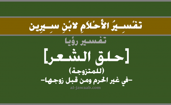 تفسير الاحلام لابن سيرين - حلق الشعر في المنام (للمتزوجة من قبل زوجها في غير الحرم), تفسير رؤية حلق الشعر بالحلم (في الحلم لابن سيرين), تفسير حلم حلاقة الشعر, تفسير منام أو رؤيا الشعر, تفسير احلام ابن سيرين.