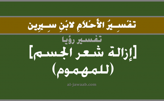 تفسير الاحلام لابن سيرين - حلم ازالة شعر الجسم في المنام (للمهموم), تفسير رؤية ازالة شعر الجسم بالحلم (في الحلم لابن سيرين), تفسير حلم الشعر, تفسير منام أو رؤيا الشعر, تفسير احلام ابن سيرين.