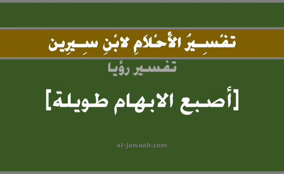 تفسير الاحلام لابن سيرين - حلم اصبع الابهام طويلة في المنام, تفسير رؤية الاصبع طويلة بالحلم (في الحلم لابن سيرين), تفسير حلم الاصابع, تفسير منام أو رؤيا اصابع اليد, تفسير احلام ابن سيرين.