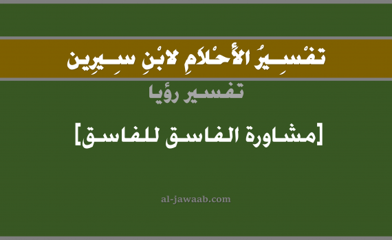 تفسير الاحلام لابن سيرين - حلم اعطاء النصيحة في المنام (الفاسق للفاسق), تفسير رؤية اعطاء النصيحة بالحلم (في الحلم لابن سيرين), تفسير حلم تقديم النصيحة, تفسير منام أو رؤيا المشاورة أو النصيحة, تفسير احلام ابن سيرين.