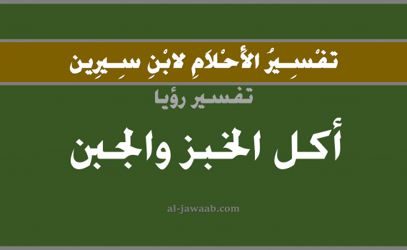 تفسير الاحلام لابن سيرين - حلم اكل الخبز والجبن في المنام, تفسير رؤية اكل الخبز والجبن بالحلم (في الحلم لابن سيرين), تفسير حلم الخبز, تفسير منام أو رؤيا أكل الجبن أو الجبنة, تفسير احلام ابن سيرين.