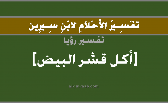 تفسير الاحلام لابن سيرين - حلم اكل قشر البيض في المنام, تفسير رؤية اكل قشر بيض بالحلم (في الحلم لابن سيرين), تفسير حلم اكل قشر البيض, تفسير منام أو رؤيا اكل قشر البيض, تفسير احلام ابن سيرين.