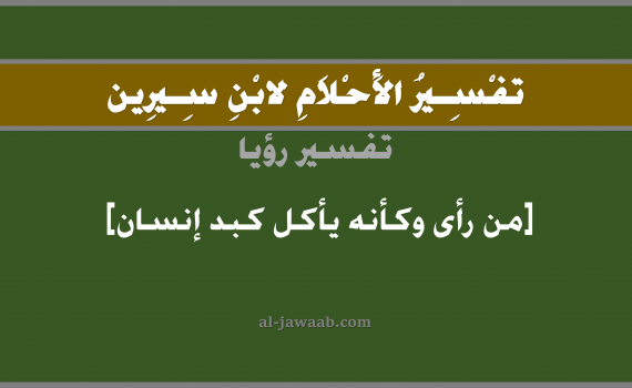 تفسير الاحلام لابن سيرين - حلم اكل كبد إنسان في المنام, تفسير رؤية اكل كبد إنسان بالحلم (في الحلم لابن سيرين), تفسير حلم الكبد, تفسير منام أو رؤيا الكبدة, تفسير احلام ابن سيرين.