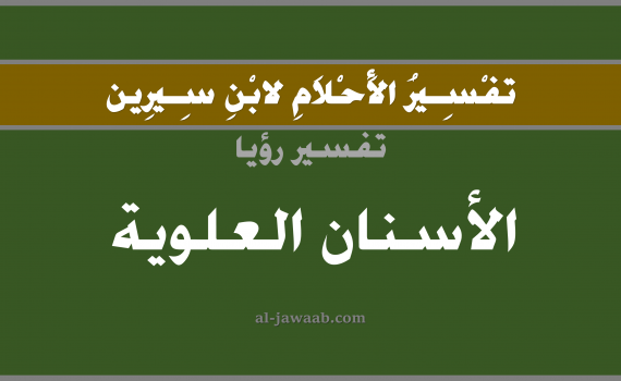 تفسير الاحلام لابن سيرين - حلم الاسنان العلوية في المنام, تفسير رؤية الاسنان العلوية بالحلم (في الحلم لابن سيرين), تفسير حلم السن العلوي أو الاسنان العلوية, تفسير منام أو رؤيا الاسنان العلوية أو الاضراس العلوية أو الضرس العلوي, تفسير احلام ابن سيرين.