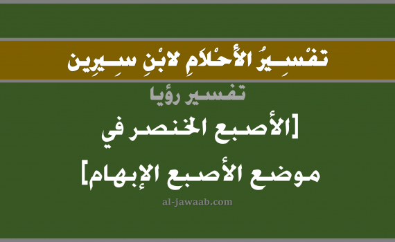 تفسير الاحلام لابن سيرين - حلم الاصبع الخنصر في موضع الاصبع الابهام, تفسير رؤية اصابع اليد الابهام و الخنصر بالحلم (في الحلم لابن سيرين), تفسير حلم الاصابع, تفسير منام أو رؤيا اصبع الابهام والخنصر, تفسير احلام ابن سيرين.