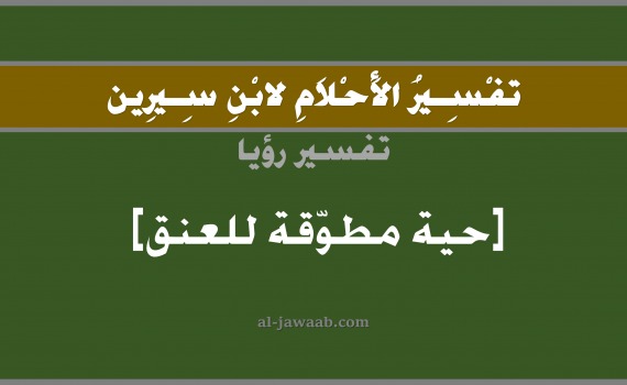 تفسير الاحلام لابن سيرين - حلم الافعى حول الرقبة في المنام, تفسير رؤية الثعبان بالحلم (في الحلم لابن سيرين), تفسير حلم الحية, تفسير منام أو رؤيا الرقبة, تفسير احلام ابن سيرين.