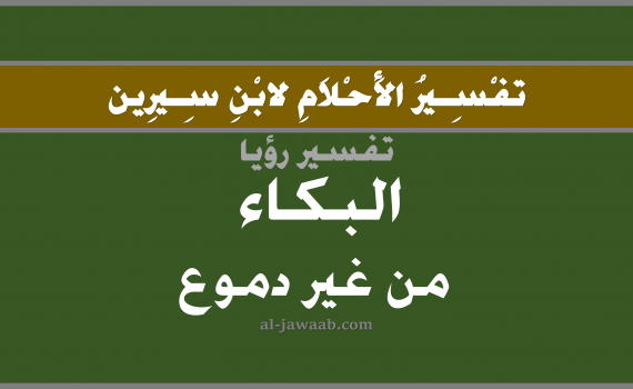 تفسير الاحلام لابن سيرين - حلم البكاء من غير دموع في المنام, تفسير رؤية بكاء من غير دموع بالحلم (في الحلم لابن سيرين), تفسير حلم البكاء من غير الدموع, تفسير منام أو رؤيا البكاء, تفسير احلام ابن سيرين.