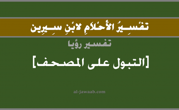 تفسير الاحلام لابن سيرين - حلم التبول على المصحف في المنام, تفسير رؤية التبول أو البول بالحلم (في الحلم لابن سيرين), تفسير حلم التبول على المصحف, تفسير منام أو رؤيا التبول على المصحف, تفسير احلام ابن سيرين.