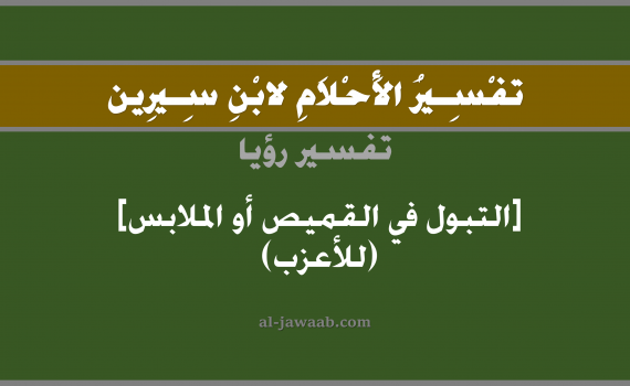 تفسير الاحلام لابن سيرين - حلم التبول على الملابس في المنام (للأعزب), تفسير رؤية تبول على الملابس (للأعزب) بالحلم (في الحلم لابن سيرين), تفسير حلم التبول, تفسير منام أو رؤيا البول, تفسير احلام ابن سيرين.