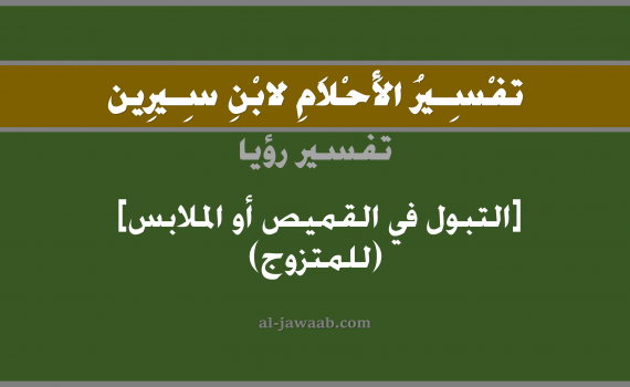 تفسير الاحلام لابن سيرين - حلم التبول على الملابس في المنام (للمتزوج), تفسير رؤية تبول على الملابس (للمتزوج) بالحلم (في الحلم لابن سيرين), تفسير حلم البول, تفسير منام أو رؤيا التبول, تفسير احلام ابن سيرين.