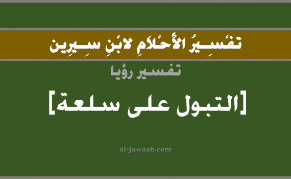 تفسير الاحلام لابن سيرين - حلم التبول على سلعة في المنام, تفسير رؤية التبول على سلعة بالحلم (في الحلم لابن سيرين), تفسير حلم التبول على متاع أو امتعة ما, تفسير منام أو رؤيا التبول و البول, تفسير احلام ابن سيرين.