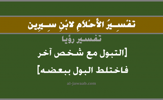 تفسير الاحلام لابن سيرين - حلم التبول مع شخص آخر فاختلط البول ببعضه, تفسير رؤية التبول مع شخص آخر فاختلط البول مع بعضه بالحلم (في الحلم لابن سيرين), تفسير حلم التبول والبول, تفسير منام أو رؤيا التبول مع شخص آخر, تفسير احلام ابن سيرين.