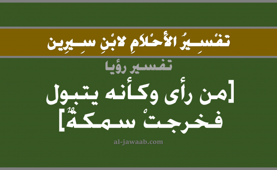 تفسير الاحلام لابن سيرين - حلم التبول و خروج سمكة في المنام, تفسير رؤية خروج سمكة مع البول بالحلم (في الحلم لابن سيرين), تفسير حلم السمكة, تفسير منام أو رؤيا التبول أو البول, تفسير احلام ابن سيرين.