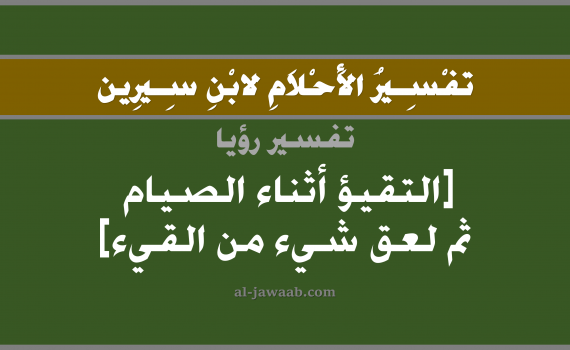 تفسير الاحلام لابن سيرين - حلم التقيؤ أثناء الصيام في المنام, تفسير رؤية تقيؤ أثناء الصوم بالحلم (في الحلم لابن سيرين), تفسير حلم القيء اثناء الصيام, تفسير منام أو رؤيا القيء و لعق بعض منه, تفسير احلام ابن سيرين.