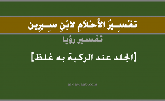 تفسير الاحلام لابن سيرين - حلم الجلد غليظ في المنام, تفسير رؤية الركبة بالحلم (في الحلم لابن سيرين), تفسير حلم الجلد, تفسير منام أو رؤيا الجسم, تفسير احلام ابن سيرين.