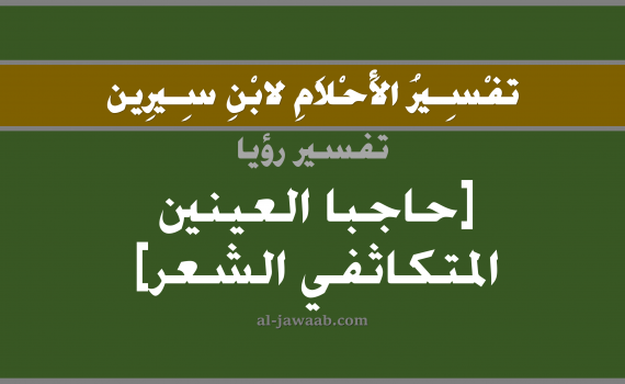 تفسير الاحلام لابن سيرين - حلم الحواجب الكثيفة في المنام, تفسير رؤية الحواجب الكثيفة بالحلم (في الحلم لابن سيرين), تفسير حلم الحواجب الكثيفة, تفسير منام أو رؤيا الشعر, تفسير احلام ابن سيرين.