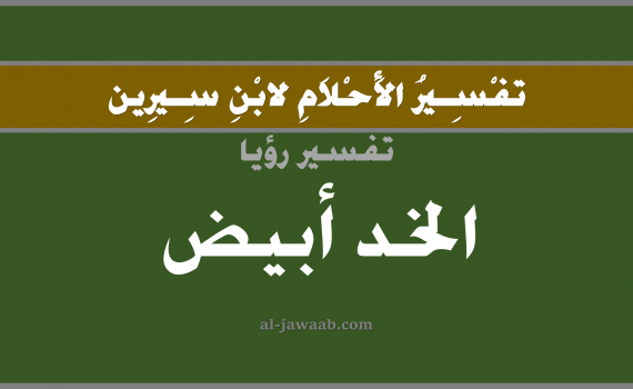 تفسير الاحلام لابن سيرين - حلم الخد ابيض في المنام, تفسير رؤية الخد بالحلم (في الحلم لابن سيرين), تفسير حلم الخد, تفسير منام أو رؤيا الخد, تفسير احلام ابن سيرين.
