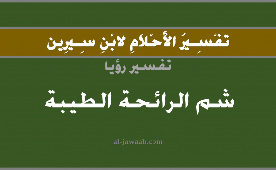 تفسير الاحلام لابن سيرين - حلم الرائحة الطيبة في المنام, تفسير رؤية شم الرائحة الطيبة بالحلم (في الحلم لابن سيرين), تفسير حلم الرائحة, تفسير منام أو رؤيا الرائحة, تفسير احلام ابن سيرين.