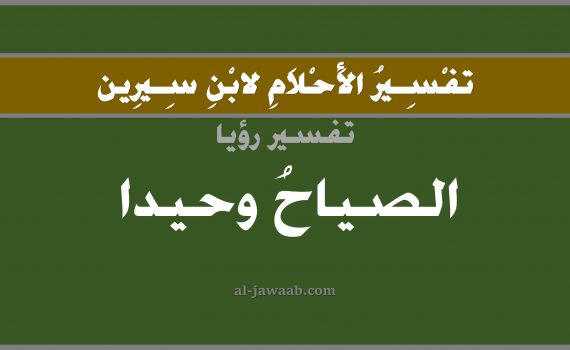 تفسير الاحلام لابن سيرين - حلم الصراخ وحيدا في المنام, تفسير رؤية الصراخ وحيدا بالحلم (في الحلم لابن سيرين), تفسير حلم الصراخ, تفسير منام أو رؤيا الصياح أو الصراخ, تفسير احلام ابن سيرين.