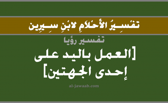 تفسير الاحلام لابن سيرين - حلم العمل على الجهة اليمنى أو اليسرى في المنام, تفسير رؤية عمل باليد بالحلم (في الحلم لابن سيرين), تفسير حلم اليدين, تفسير منام أو رؤيا اليد, تفسير احلام ابن سيرين.