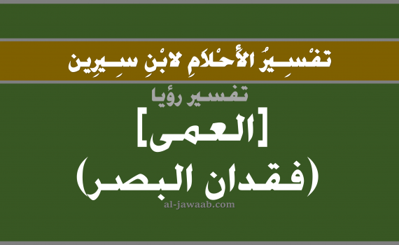 تفسير الاحلام لابن سيرين - حلم العمى في المنام, تفسير رؤية العمى بالحلم (في الحلم لابن سيرين), تفسير حلم العمى, تفسير منام أو رؤيا فقدان البصر, تفسير احلام ابن سيرين.