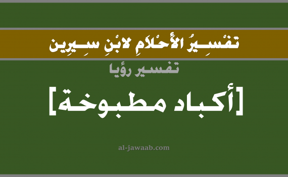 تفسير الاحلام لابن سيرين - حلم الكبدة المطبوخة في المنام, تفسير رؤية الكبدة المطبوخة بالحلم (في الحلم لابن سيرين), تفسير حلم الكبدة المطبوخة, تفسير منام أو رؤيا الكبده المطبوخه, تفسير احلام ابن سيرين.