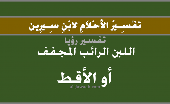 تفسير الاحلام لابن سيرين - حلم اللبن الرائب المجفف في المنام, تفسير رؤية اللبن الرائب المجفف بالحلم (في الحلم لابن سيرين), تفسير حلم اكل اللبن الرائب المجفف, تفسير منام أو رؤيا اللبن الرائب, تفسير احلام ابن سيرين.
