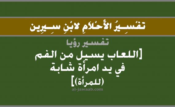 تفسير الاحلام لابن سيرين - حلم اللعاب يسيل من الفم في يد امرأة شابة (للمرأة), تفسير رؤية شابة أو فتاة بالحلم (في الحلم لابن سيرين), تفسير حلم اللعاب أو الريق يخرج من الفم, تفسير منام أو رؤيا الفم, تفسير احلام ابن سيرين.