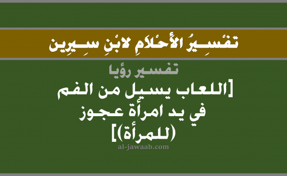 تفسير الاحلام لابن سيرين - حلم اللعاب يسيل من الفم في يد امرأة عجوز (للمرأة), تفسير رؤية عجوز بالحلم (في الحلم لابن سيرين), تفسير حلم خروج اللعاب من الفم وسيلانه في يد امرأة عجوز, تفسير منام أو رؤيا الريق أو اللعاب يخرج من الفم في يد عجوز, تفسير احلام ابن سيرين.
