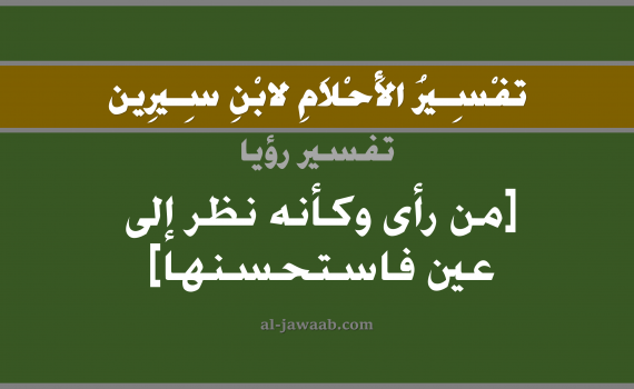 تفسير الاحلام لابن سيرين - حلم النظر إلى عين والاعجاب بها في المنام, تفسير رؤية العين بالحلم (في الحلم لابن سيرين), تفسير حلم العيون, تفسير منام أو رؤيا النظر, تفسير احلام ابن سيرين.