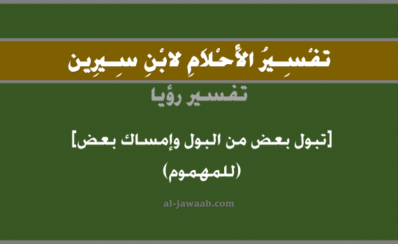 تفسير الاحلام لابن سيرين - حلم تبول بعض من البول وإمساك بعض (للمهموم), تفسير رؤية تبول بعض من البول و امساك بعض وذلك بالحلم (في الحلم لابن سيرين), تفسير حلم البول أو التبول, تفسير منام أو رؤيا التبول, تفسير احلام ابن سيرين.