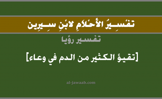 تفسير الاحلام لابن سيرين - حلم تقيؤ الدم الكثير في وعاء في المنام, تفسير رؤية تقيؤ الكثير من الدم في وعاء بالحلم (في الحلم لابن سيرين), تفسير حلم خروج الدم بكثرة من الفم, تفسير منام أو رؤيا القيء أو التقيؤ, تفسير احلام ابن سيرين.