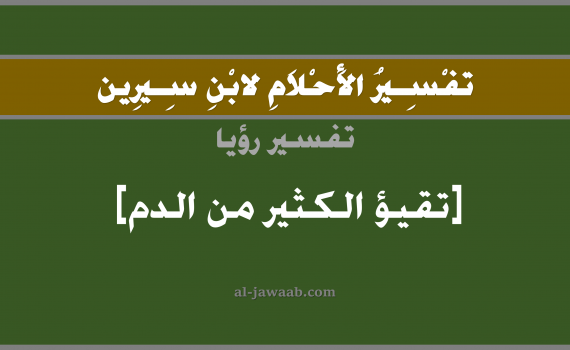 تفسير الاحلام لابن سيرين - حلم تقيو الدم الكثير في المنام, تفسير رؤية تقيو الدم الكثير بالحلم (في الحلم لابن سيرين), تفسير حلم القيء أو التقيؤ, تفسير منام أو رؤيا خروج الدم الكثير أو بكثرة من الفم, تفسير احلام ابن سيرين.