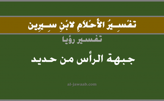 تفسير الاحلام لابن سيرين - حلم جبهة الراس من حديد في المنام, تفسير رؤية جبهة الراس من حديد بالحلم (في الحلم لابن سيرين), تفسير حلم الراس, تفسير منام أو رؤيا جبهة الراس أو الجبين, تفسير احلام ابن سيرين.