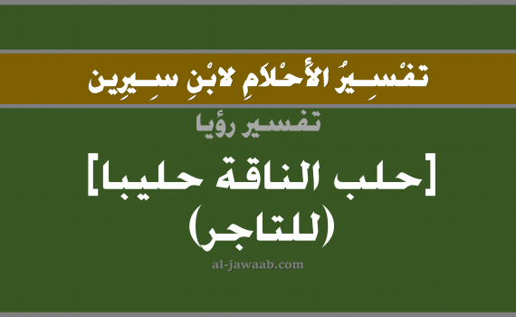 تفسير الاحلام لابن سيرين - حلم حلب الناقة حليب في المنام (للتاجر), تفسير رؤية حلب الناقة بالحلم (في الحلم لابن سيرين), تفسير حلم الحلب, تفسير منام أو رؤيا الحليب, تفسير احلام ابن سيرين.