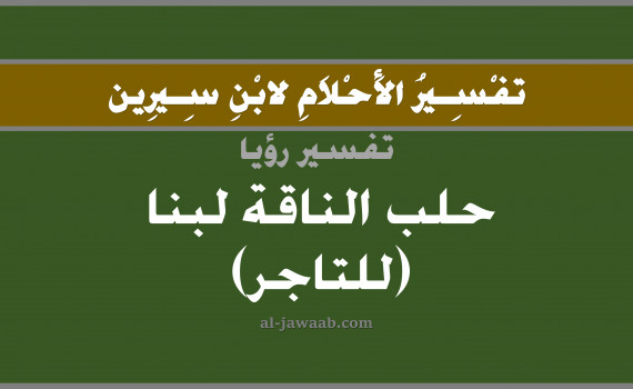 تفسير الاحلام لابن سيرين - حلم حلب الناقة لبن في المنام (للتاجر), تفسير رؤية حلب الناقة بالحلم (في الحلم لابن سيرين), تفسير حلم الحلب, تفسير منام أو رؤيا اللبن, تفسير احلام ابن سيرين.
