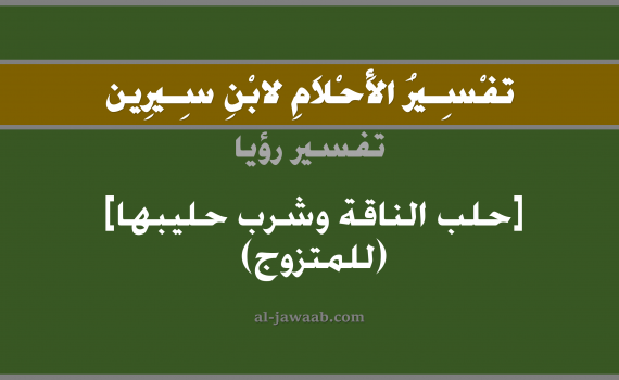 تفسير الاحلام لابن سيرين - حلم حلب الناقة وشرب حليبها (للمتزوج) في المنام, تفسير رؤية حلب الناقة و شرب الحليب اللبن بالحلم (في الحلم لابن سيرين), تفسير حلم حلب أنثى الجمل وشرب حليبها (للمتزوج), تفسير منام أو رؤيا حلب الناقة وشرب الحليب, تفسير احلام ابن سيرين.