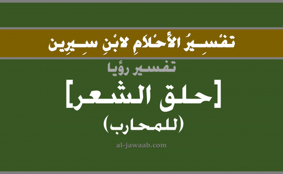 تفسير الاحلام لابن سيرين - حلم حلق الشعر في المنام (للمحارب), تفسير رؤية حلق الشعر بالحلم (في الحلم لابن سيرين), تفسير حلم حلاقة الشعر, تفسير منام أو رؤيا الشعر, تفسير احلام ابن سيرين.