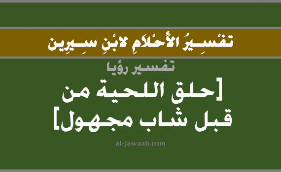 تفسير الاحلام لابن سيرين - حلم حلق اللحية في المنام (من قبل شاب مجهول), تفسير رؤية حلق اللحية بالحلم (في الحلم لابن سيرين), تفسير حلم حلاقة أو حلق الذقن, تفسير منام أو رؤيا اللحية أو شعر اللحية, تفسير احلام ابن سيرين.