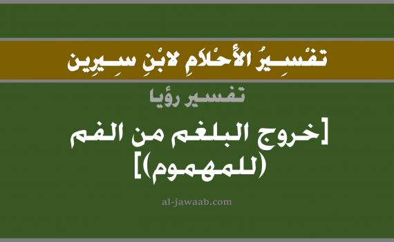 تفسير الاحلام لابن سيرين - حلم خروج البلغم من الفم في المنام (للمهموم), تفسير رؤية خروج بلغم بالحلم (في الحلم لابن سيرين), تفسير حلم خروج البلغم من الفم, تفسير منام أو رؤيا خروج او اخراج البلغم, تفسير احلام ابن سيرين.