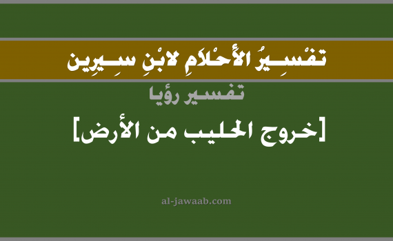 تفسير الاحلام لابن سيرين - حلم خروج الحليب من الأرض في المنام, تفسير رؤية خروج الحليب من الأرض بالحلم (في الحلم لابن سيرين), تفسير حلم الحليب, تفسير منام أو رؤيا الحليب, تفسير احلام ابن سيرين.