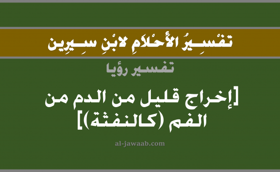تفسير الاحلام لابن سيرين - حلم خروج الدم القليل من الفم في المنام, تفسير رؤية خروج دم قليل من الفم بالحلم (في الحلم لابن سيرين), تفسير حلم خروج الدم من الفم, تفسير منام أو رؤيا الدم, تفسير احلام ابن سيرين.